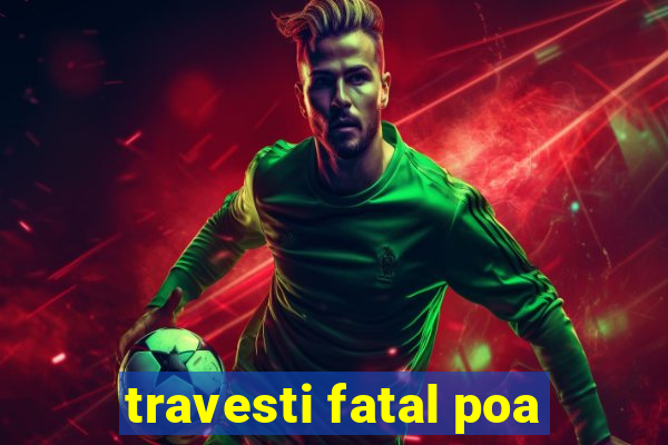 travesti fatal poa